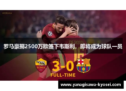 罗马豪掷2500万欧签下韦斯利,即将成为球队一员